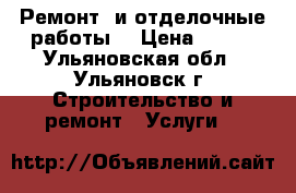 Ремонт, и отделочные работы. › Цена ­ 100 - Ульяновская обл., Ульяновск г. Строительство и ремонт » Услуги   